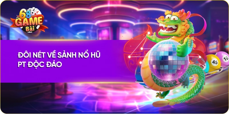 Đôi nét về sảnh nổ hũ PT độc đáo