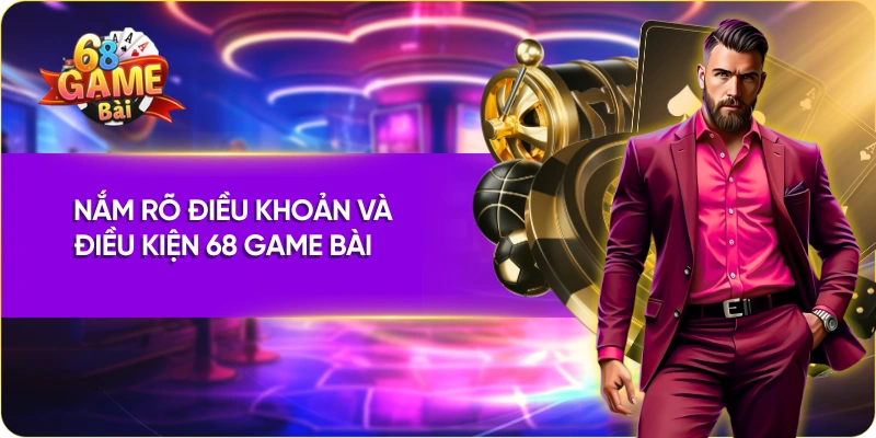 Nắm rõ điều khoản và điều kiện 68 Game Bài