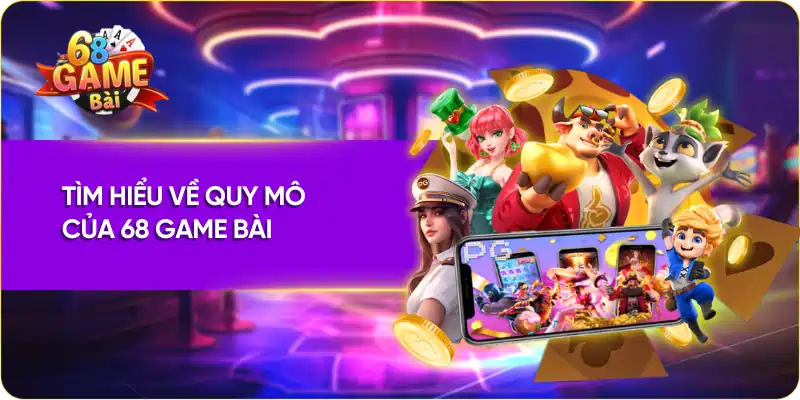 Tìm hiểu về quy mô của 68 Game Bài