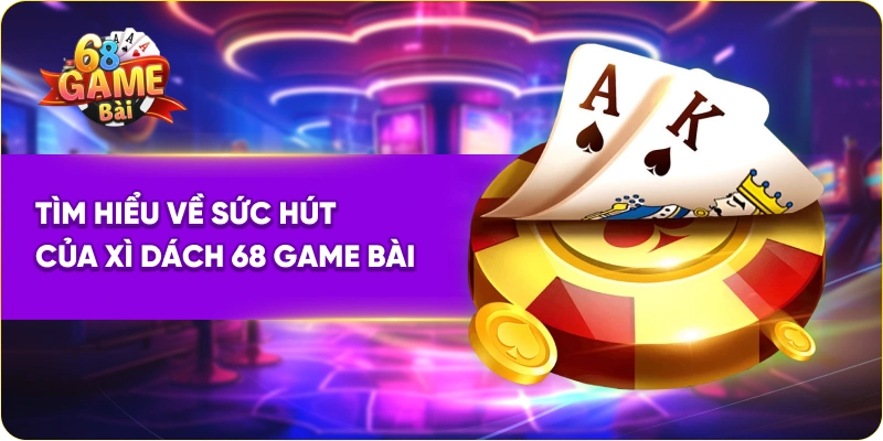 Tìm hiểu về sức hút của xì dách 68 Game Bài