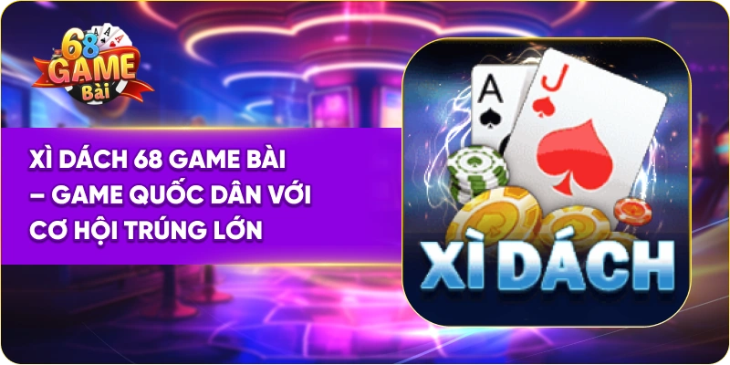 Xì Dách 68 Game Bài – Game Quốc Dân Với Cơ Hội Trúng Lớn